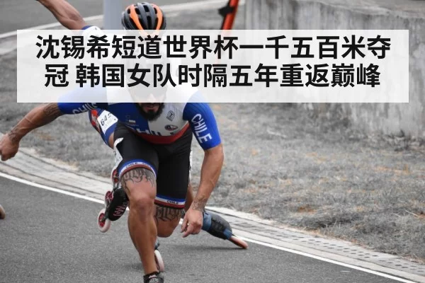 沈锡希短道世界杯一千五百米夺冠 韩国女队时隔五年重返巅峰
