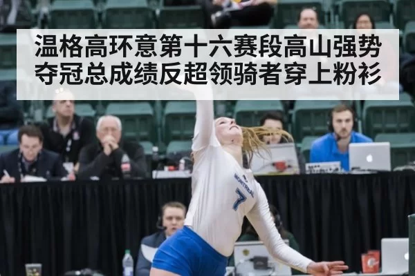温格高环意第十六赛段高山强势夺冠总成绩反超领骑者穿上粉衫