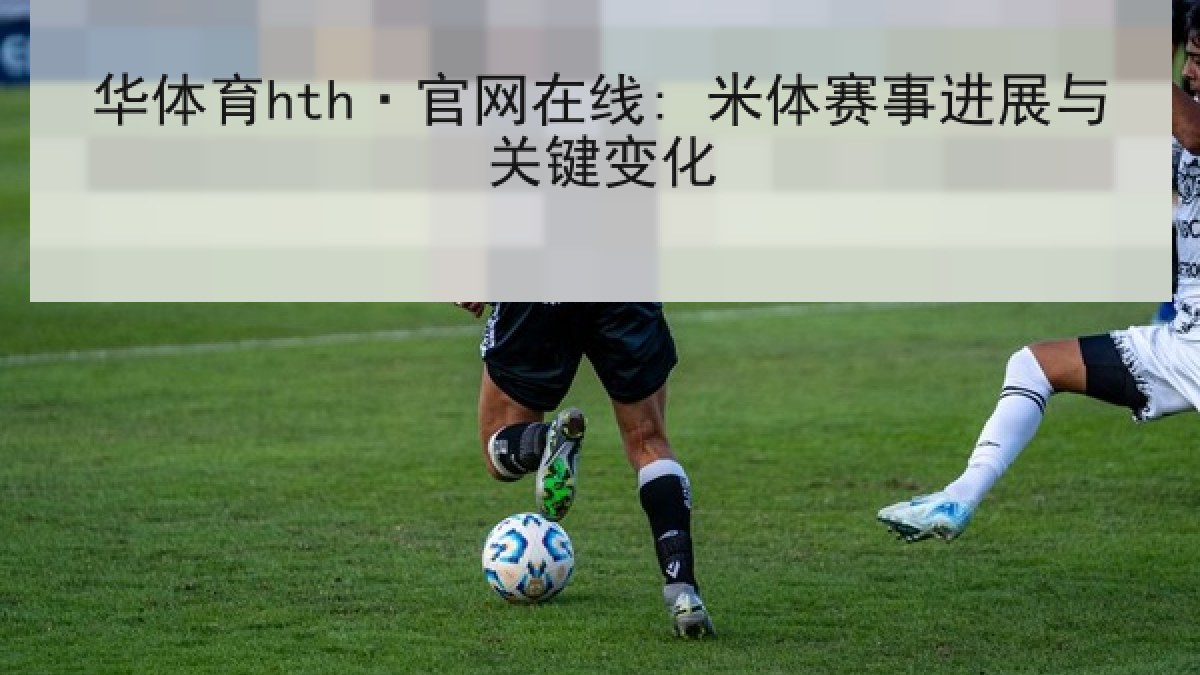华体育hth·官网在线: 米体赛事进展与关键变化